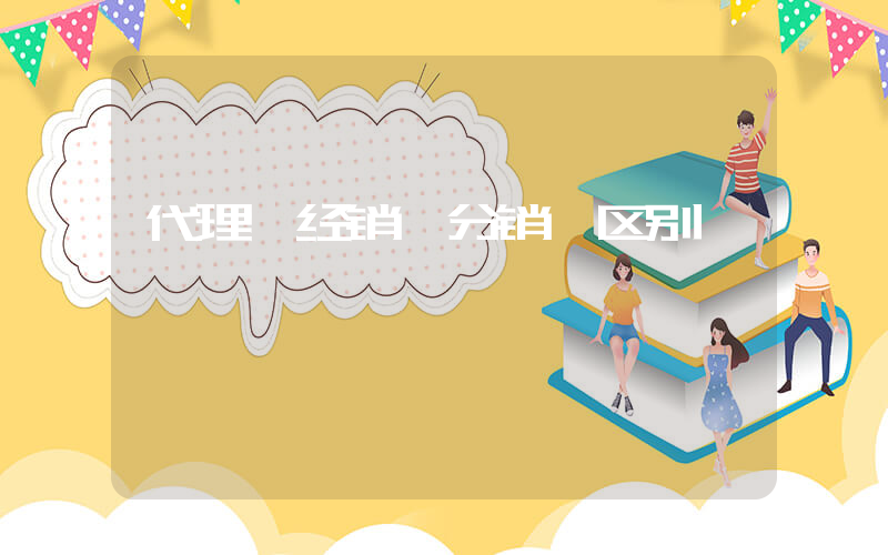 代理 经销 分销 区别